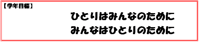 テキスト ボックス: 【学年目標】　
ひとりはみんなのために
みんなはひとりのために
