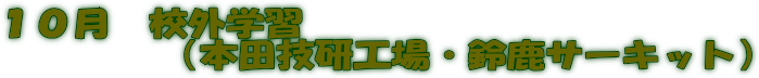 １０月　校外学習 　　　　（本田技研工場・鈴鹿サーキット）