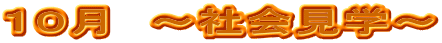 １０月　～社会見学～