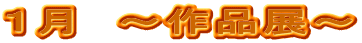 １月　～作品展～