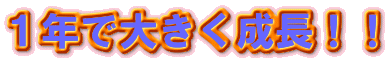 １年で大きく成長！！
